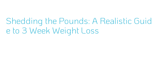 Shedding the Pounds: A Realistic Guide to 3 Week Weight Loss – AXIS ...