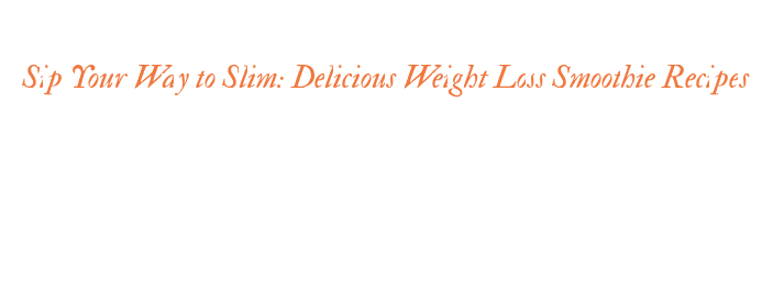 Sip Your Way to Slim: Delicious Weight Loss Smoothie Recipes – AXIS ...