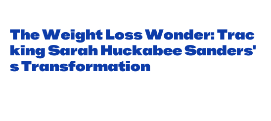 The Weight Loss Wonder: Tracking Sarah Huckabee Sanders's ...