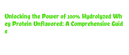 Unlocking the Power of 100% Hydrolyzed Whey Protein Unflavored: A ...